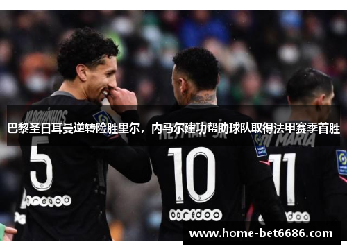 巴黎圣日耳曼逆转险胜里尔，内马尔建功帮助球队取得法甲赛季首胜
