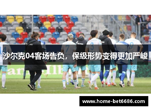 沙尔克04客场告负，保级形势变得更加严峻