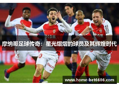 摩纳哥足球传奇：星光熠熠的球员及其辉煌时代