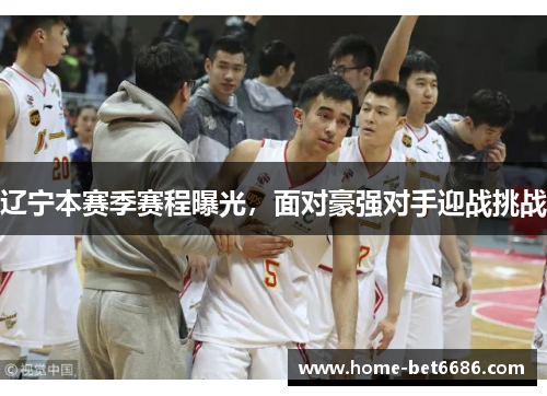 辽宁本赛季赛程曝光，面对豪强对手迎战挑战