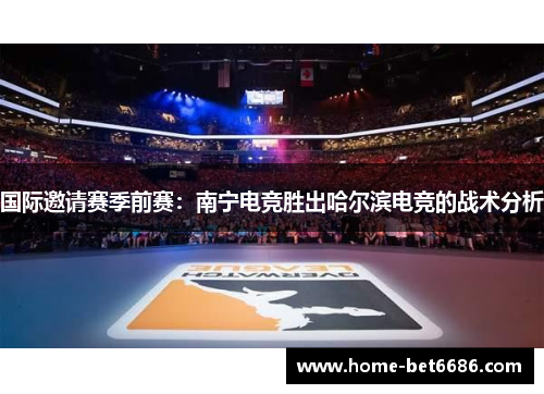 国际邀请赛季前赛：南宁电竞胜出哈尔滨电竞的战术分析