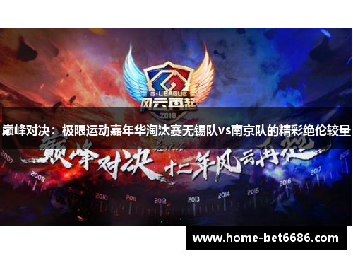 巅峰对决:极限运动嘉年华淘汰赛无锡队vs南京队的精彩绝伦较量