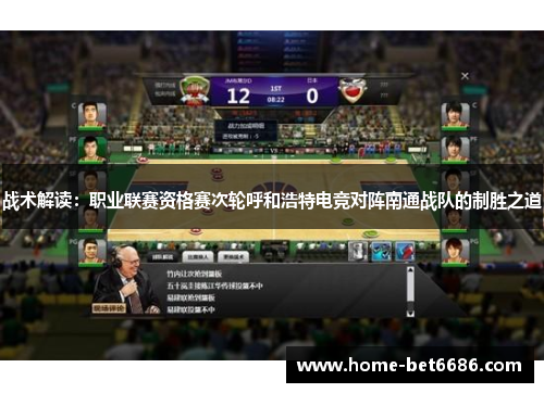 战术解读:职业联赛资格赛次轮呼和浩特电竞对阵南通战队的制胜之道