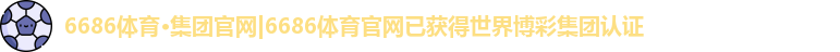 6686体育·集团官网|6686体育官网已获得世界博彩集团认证